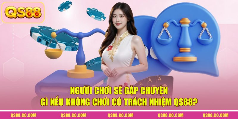Chơi Có Trách Nhiệm QS88 - Tổng Hợp Mọi Thông Tin Mới 2026 2 Người chơi sẽ gặp chuyện gì nếu không chơi có trách nhiệm QS88?