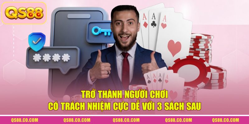 Chơi Có Trách Nhiệm QS88 - Tổng Hợp Mọi Thông Tin Mới 2026 4 Trở thành người chơi có trách nhiệm cực dễ với 3 sách sau