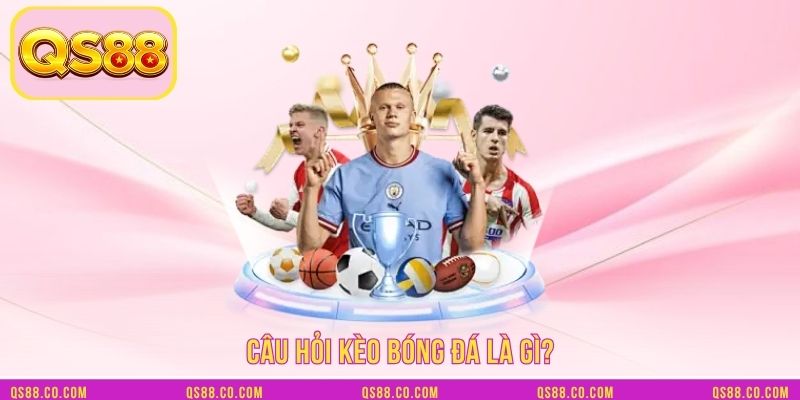 Câu hỏi kèo bóng đá là gì? Câu hỏi kèo bóng đá là gì?