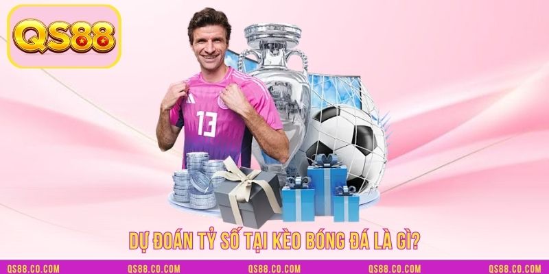 Dự đoán tỷ số tại kèo bóng đá là gì? Dự đoán tỷ số tại kèo bóng đá là gì?