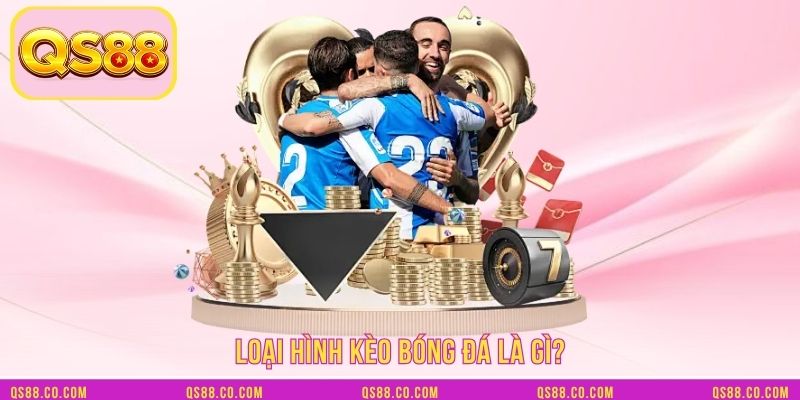 Loại hình kèo bóng đá là gì? Loại hình kèo bóng đá là gì?