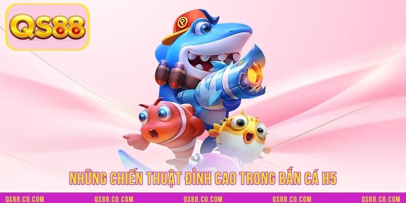 Những chiến thuật đỉnh cao trong bắn cá H5 Những chiến thuật đỉnh cao trong bắn cá H5