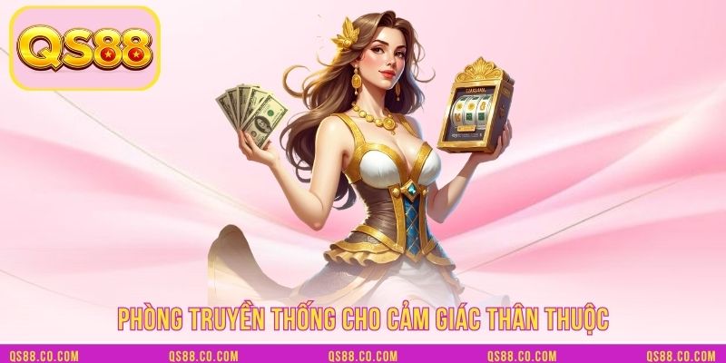 Phòng truyền thống cho cảm giác thân thuộc Phòng truyền thống cho cảm giác thân thuộc