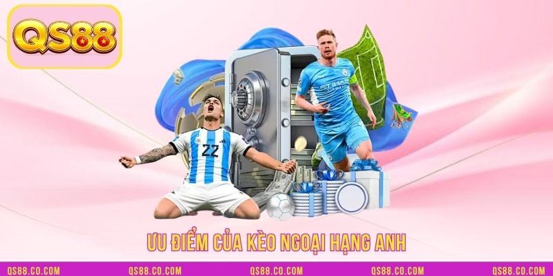 Ưu điểm của kèo ngoại hạng Anh Ưu điểm của kèo ngoại hạng Anh
