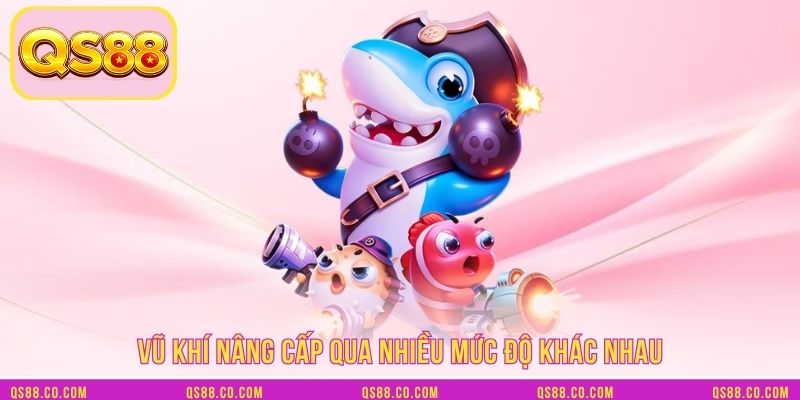 Vũ khí nâng cấp qua nhiều mức độ khác nhau Vũ khí nâng cấp qua nhiều mức độ khác nhau