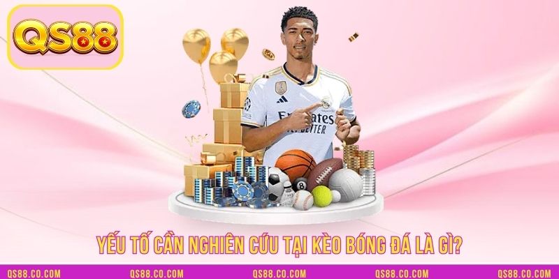 Yếu tố cần nghiên cứu tại kèo bóng đá là gì? Yếu tố cần nghiên cứu tại kèo bóng đá là gì?